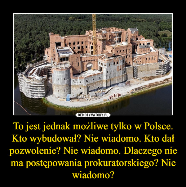 To jest jednak możliwe tylko w Polsce. Kto wybudował? Nie wiadomo. Kto dał pozwolenie? Nie wiadomo. Dlaczego nie ma postępowania prokuratorskiego? Nie wiadomo? –  