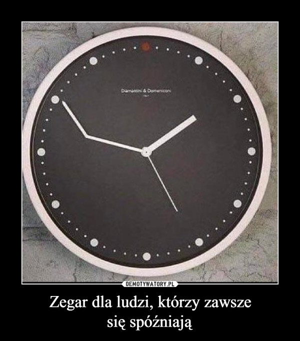 Zegar dla ludzi, którzy zawszesię spóźniają –  