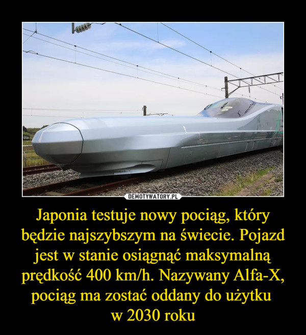 Japonia testuje nowy pociąg, który będzie najszybszym na świecie. Pojazd jest w stanie osiągnąć maksymalną prędkość 400 km/h. Nazywany Alfa-X, pociąg ma zostać oddany do użytku w 2030 roku –  