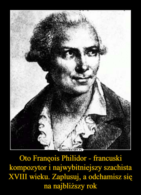 Oto Franęois Philidor - francuski kompozytor i najwybitniejszy szachista XVIII wieku. Zaplusuj, a odchamisz się na najbliższy rok