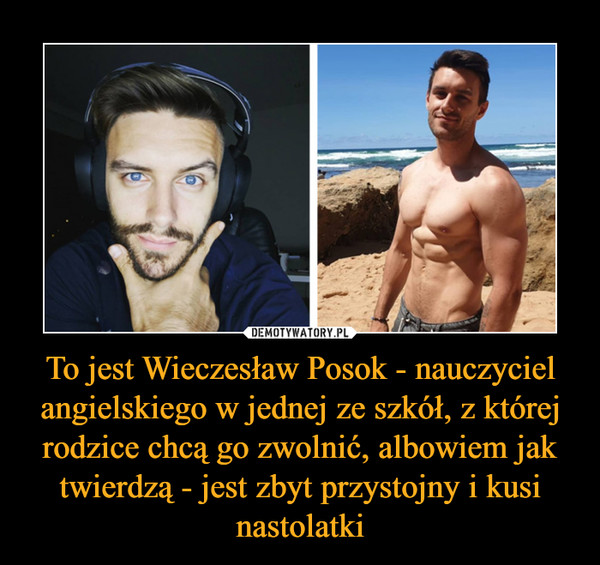 To jest Wieczesław Posok - nauczyciel angielskiego w jednej ze szkół, z której rodzice chcą go zwolnić, albowiem jak twierdzą - jest zbyt przystojny i kusi nastolatki –  