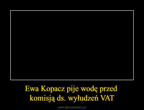 Ewa Kopacz pije wodę przed komisją ds. wyłudzeń VAT –  