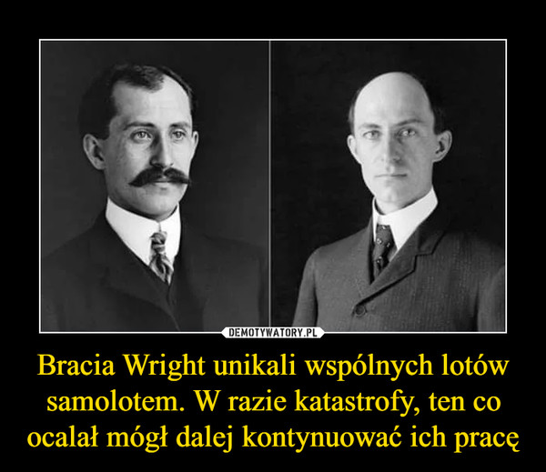 Bracia Wright unikali wspólnych lotów samolotem. W razie katastrofy, ten co ocalał mógł dalej kontynuować ich pracę –  