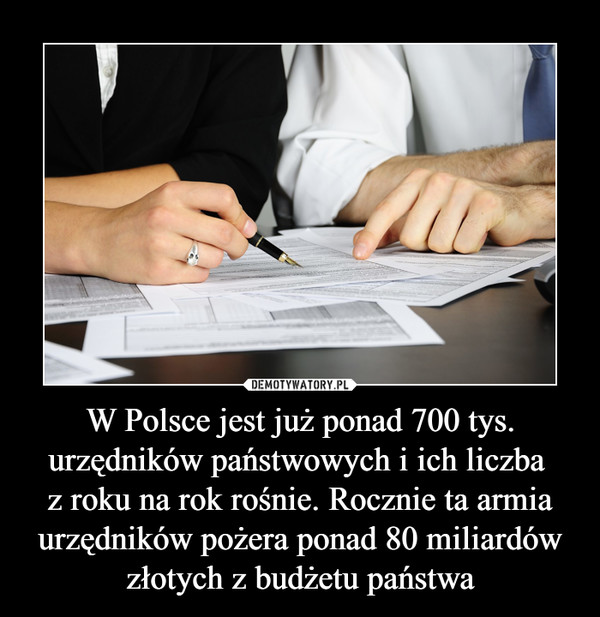 W Polsce jest już ponad 700 tys. urzędników państwowych i ich liczba 
z roku na rok rośnie. Rocznie ta armia urzędników pożera ponad 80 miliardów złotych z budżetu państwa