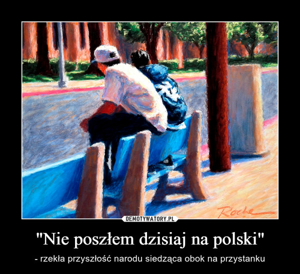 "Nie poszłem dzisiaj na polski" – - rzekła przyszłość narodu siedząca obok na przystanku 