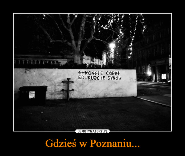 Gdzieś w Poznaniu... –  CHROŃCIE CÓRKIEDUKUJCIE SYNÓW