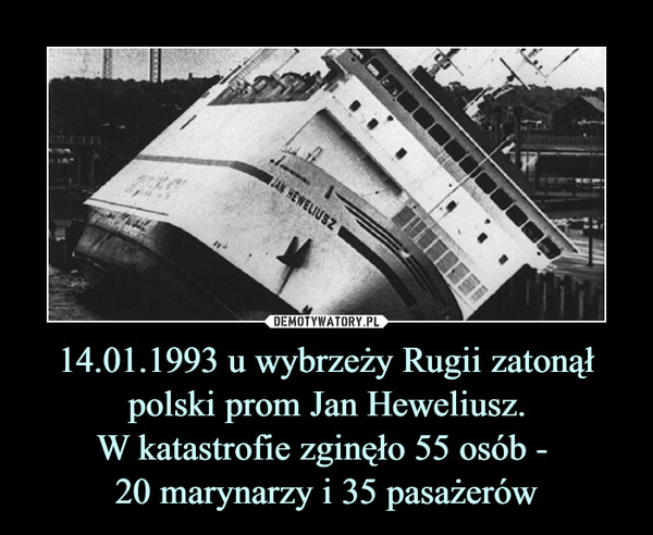 14.01.1993 u wybrzeży Rugii zatonął polski prom Jan Heweliusz.W katastrofie zginęło 55 osób - 20 marynarzy i 35 pasażerów –  