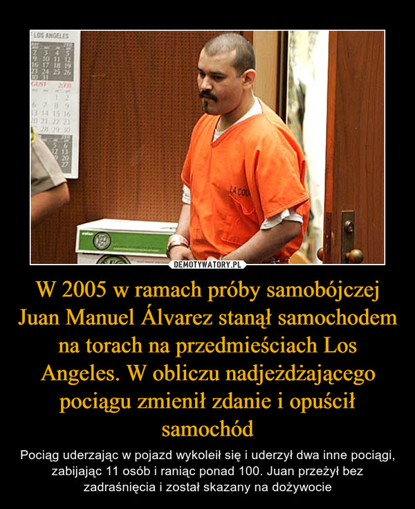 W 2005 w ramach próby samobójczej Juan Manuel Álvarez stanął samochodem na torach na przedmieściach Los Angeles. W obliczu nadjeżdżającego pociągu zmienił zdanie i opuścił samochód – Pociąg uderzając w pojazd wykoleił się i uderzył dwa inne pociągi, zabijając 11 osób i raniąc ponad 100. Juan przeżył bez zadraśnięcia i został skazany na dożywocie 