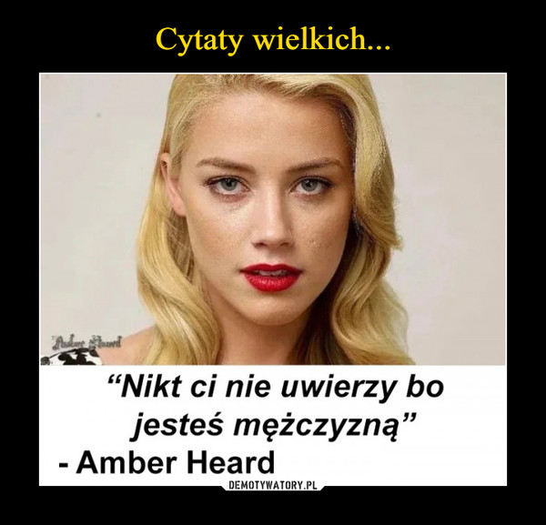  –  Nikt ci nie uwierzy bo jesteś mężczyzną Amber Heard