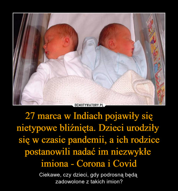 27 marca w Indiach pojawiły się nietypowe bliźnięta. Dzieci urodziły 
się w czasie pandemii, a ich rodzice postanowili nadać im niezwykłe 
imiona - Corona i Covid