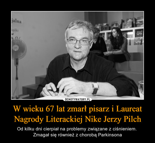 W wieku 67 lat zmarł pisarz i Laureat Nagrody Literackiej Nike Jerzy Pilch