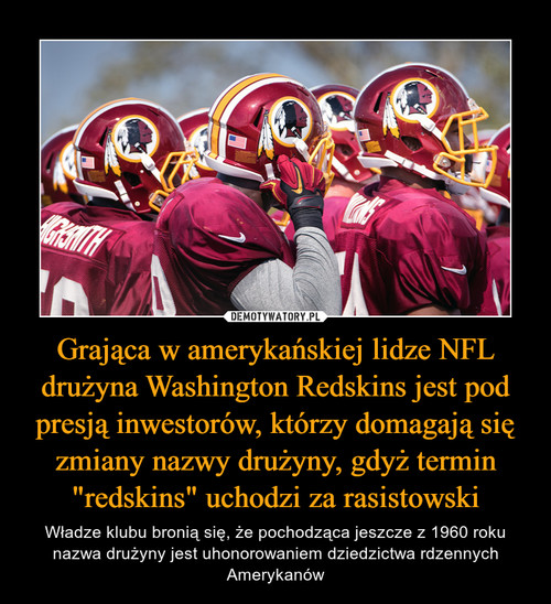 Grająca w amerykańskiej lidze NFL drużyna Washington Redskins jest pod presją inwestorów, którzy domagają się zmiany nazwy drużyny, gdyż termin "redskins" uchodzi za rasistowski