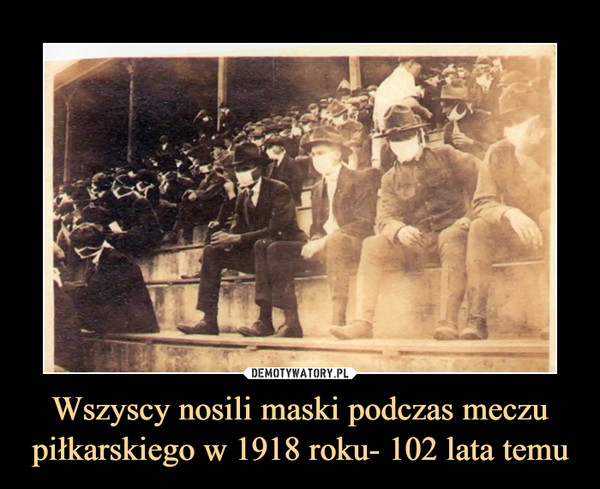 Wszyscy nosili maski podczas meczu piłkarskiego w 1918 roku- 102 lata temu –  