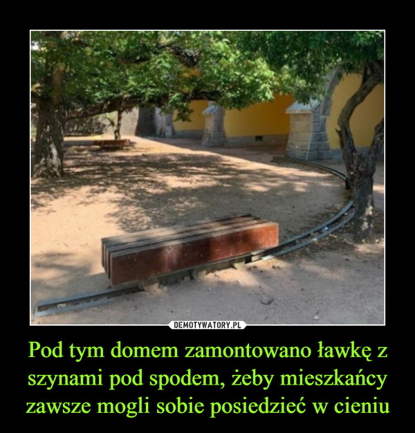Pod tym domem zamontowano ławkę z szynami pod spodem, żeby mieszkańcy zawsze mogli sobie posiedzieć w cieniu –  