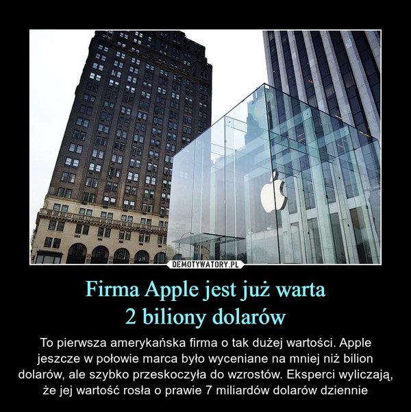 Firma Apple jest już warta2 biliony dolarów – To pierwsza amerykańska firma o tak dużej wartości. Apple jeszcze w połowie marca było wyceniane na mniej niż bilion dolarów, ale szybko przeskoczyła do wzrostów. Eksperci wyliczają, że jej wartość rosła o prawie 7 miliardów dolarów dziennie 