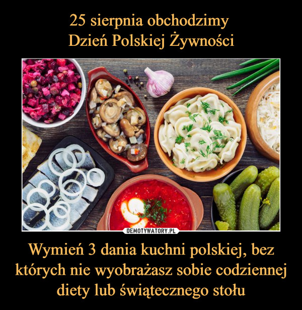 Wymień 3 dania kuchni polskiej, bez których nie wyobrażasz sobie codziennej diety lub świątecznego stołu –  