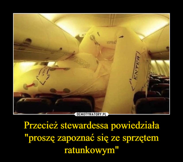 Przecież stewardessa powiedziała "proszę zapoznać się ze sprzętem ratunkowym" –  