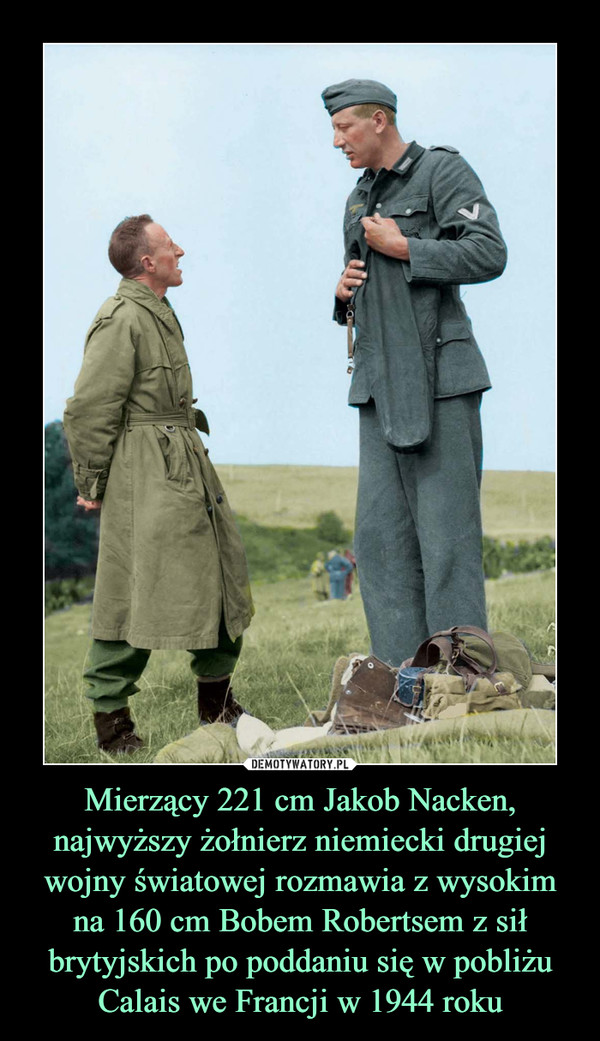 Mierzący 221 cm Jakob Nacken, najwyższy żołnierz niemiecki drugiej wojny światowej rozmawia z wysokim na 160 cm Bobem Robertsem z sił brytyjskich po poddaniu się w pobliżu Calais we Francji w 1944 roku
