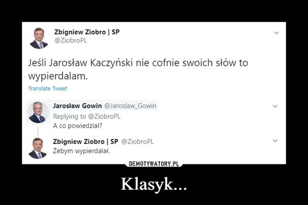 Klasyk... –  Ziobro SP Jeśli Jarosław Kaczyński nie cofnie swoich słów to wypierdalam. Translate Tweet Jarosław Gowin @Jaroslaw_Gowin A co powiedział?  @ZiobroPL Żebym wypierdalał