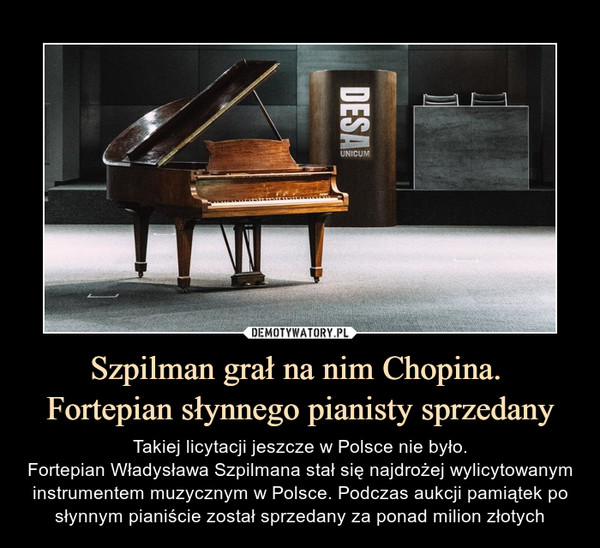 Szpilman grał na nim Chopina. Fortepian słynnego pianisty sprzedany – Takiej licytacji jeszcze w Polsce nie było.Fortepian Władysława Szpilmana stał się najdrożej wylicytowanym instrumentem muzycznym w Polsce. Podczas aukcji pamiątek po słynnym pianiście został sprzedany za ponad milion złotych 