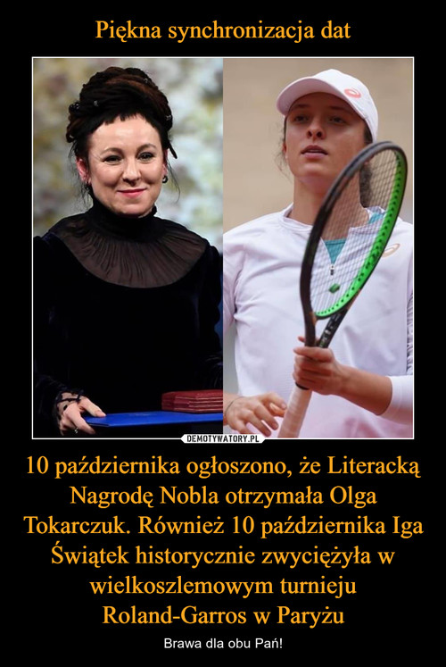 Piękna synchronizacja dat 10 października ogłoszono, że Literacką Nagrodę Nobla otrzymała Olga Tokarczuk. Również 10 października Iga Świątek historycznie zwyciężyła w wielkoszlemowym turnieju Roland-Garros w Paryżu