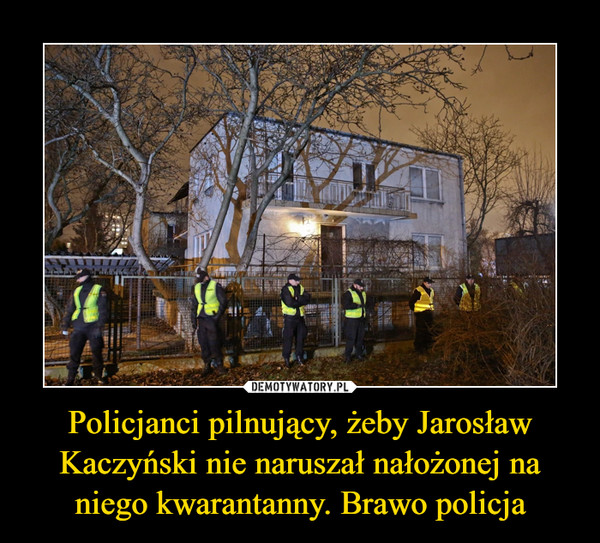 Policjanci pilnujący, żeby Jarosław Kaczyński nie naruszał nałożonej na niego kwarantanny. Brawo policja –  