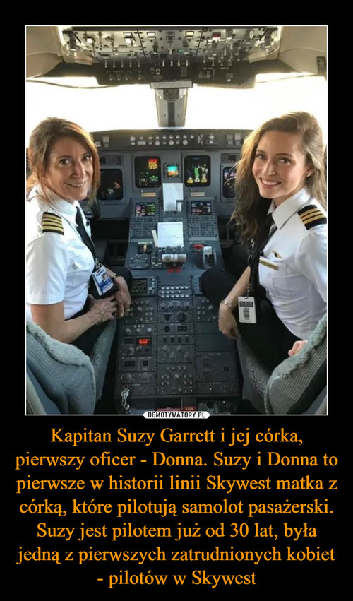Kapitan Suzy Garrett i jej córka, pierwszy oficer - Donna. Suzy i Donna to pierwsze w historii linii Skywest matka z córką, które pilotują samolot pasażerski. Suzy jest pilotem już od 30 lat, była jedną z pierwszych zatrudnionych kobiet - pilotów w Skywest