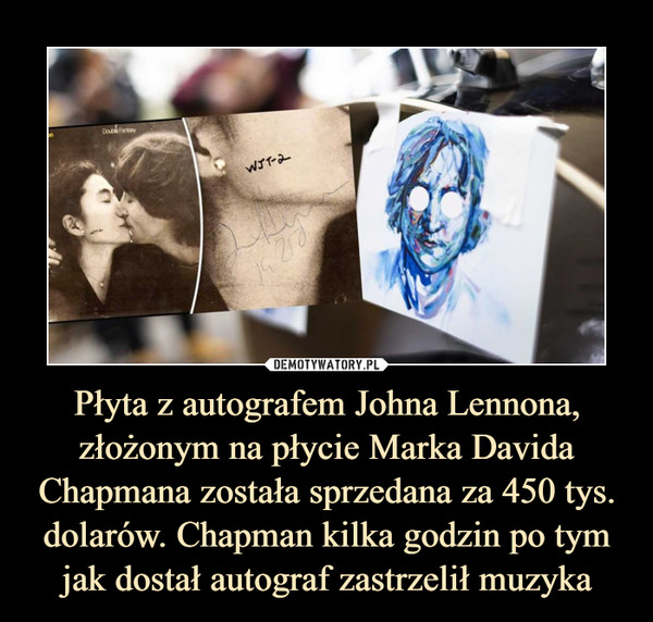 Płyta z autografem Johna Lennona, złożonym na płycie Marka Davida Chapmana została sprzedana za 450 tys. dolarów. Chapman kilka godzin po tym jak dostał autograf zastrzelił muzyka –  