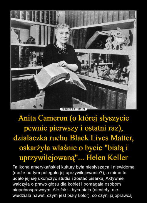 Anita Cameron (o której słyszycie pewnie pierwszy i ostatni raz), działaczka ruchu Black Lives Matter, oskarżyła właśnie o bycie "białą i uprzywilejowaną"... Helen Keller
