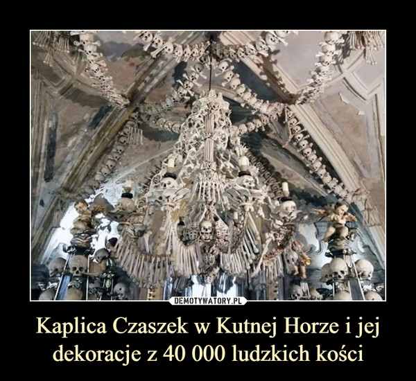 Kaplica Czaszek w Kutnej Horze i jej dekoracje z 40 000 ludzkich kości –  