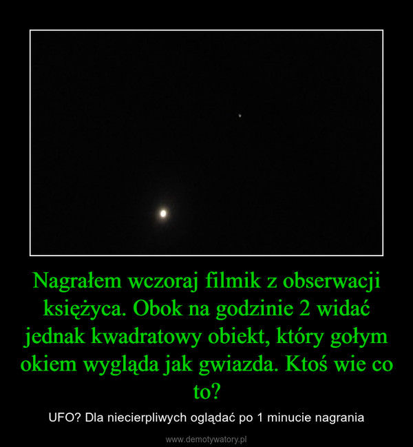Nagrałem wczoraj filmik z obserwacji księżyca. Obok na godzinie 2 widać jednak kwadratowy obiekt, który gołym okiem wygląda jak gwiazda. Ktoś wie co to? – UFO? Dla niecierpliwych oglądać po 1 minucie nagrania 