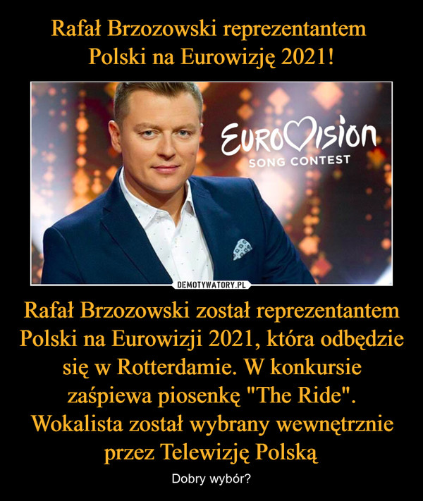 Rafał Brzozowski został reprezentantem Polski na Eurowizji 2021, która odbędzie się w Rotterdamie. W konkursie zaśpiewa piosenkę "The Ride". Wokalista został wybrany wewnętrznie przez Telewizję Polską – Dobry wybór? 