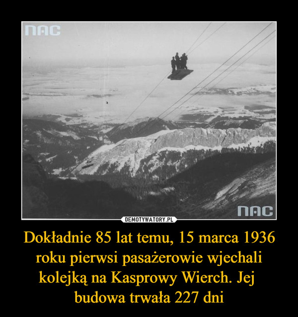 Dokładnie 85 lat temu, 15 marca 1936 roku pierwsi pasażerowie wjechali kolejką na Kasprowy Wierch. Jej budowa trwała 227 dni –  