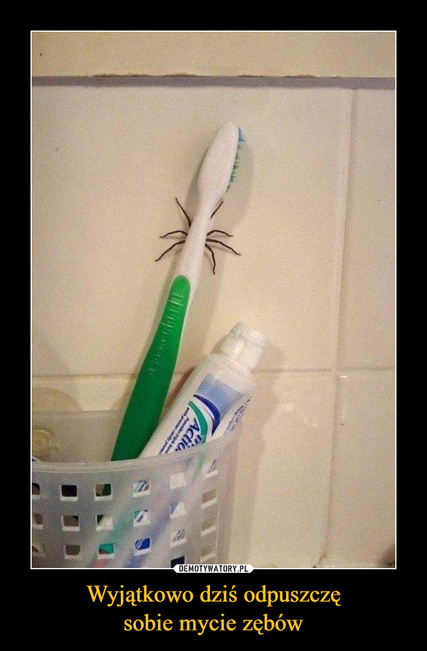Wyjątkowo dziś odpuszczęsobie mycie zębów –  