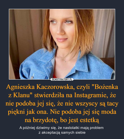 Agnieszka Kaczorowska, czyli "Bożenka z Klanu" stwierdziła na Instagramie, że nie podoba jej się, że nie wszyscy są tacy piękni jak ona. Nie podoba jej się moda na brzydotę, bo jest estetką