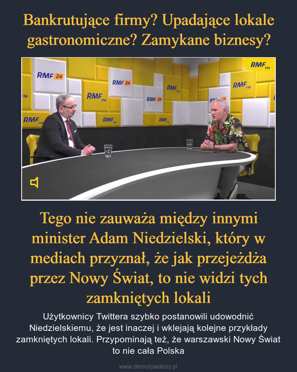 Tego nie zauważa między innymi minister Adam Niedzielski, który w mediach przyznał, że jak przejeżdża przez Nowy Świat, to nie widzi tych zamkniętych lokali – Użytkownicy Twittera szybko postanowili udowodnić Niedzielskiemu, że jest inaczej i wklejają kolejne przykłady zamkniętych lokali. Przypominają też, że warszawski Nowy Świat to nie cała Polska 