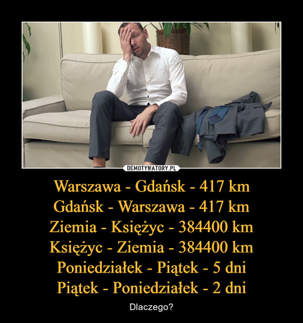 Warszawa - Gdańsk - 417 kmGdańsk - Warszawa - 417 kmZiemia - Księżyc - 384400 kmKsiężyc - Ziemia - 384400 kmPoniedziałek - Piątek - 5 dniPiątek - Poniedziałek - 2 dni – Dlaczego? 