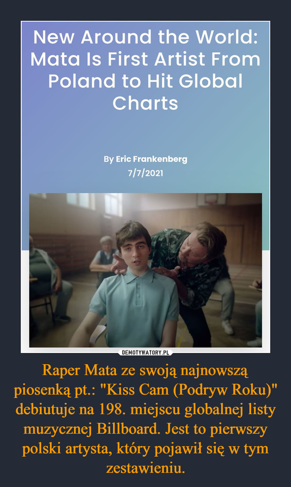 Raper Mata ze swoją najnowszą piosenką pt.: "Kiss Cam (Podryw Roku)" debiutuje na 198. miejscu globalnej listy muzycznej Billboard. Jest to pierwszy polski artysta, który pojawił się w tym zestawieniu. –  