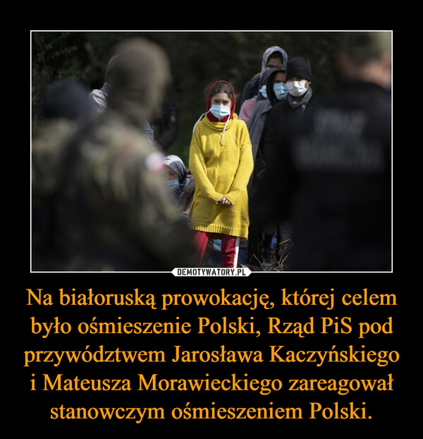 Na białoruską prowokację, której celem było ośmieszenie Polski, Rząd PiS pod przywództwem Jarosława Kaczyńskiego i Mateusza Morawieckiego zareagował stanowczym ośmieszeniem Polski. –  