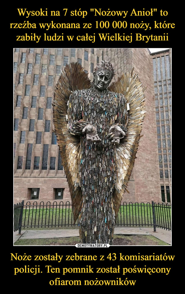Wysoki na 7 stóp "Nożowy Anioł" to rzeźba wykonana ze 100 000 noży, które zabiły ludzi w całej Wielkiej Brytanii Noże zostały zebrane z 43 komisariatów policji. Ten pomnik został poświęcony ofiarom nożowników