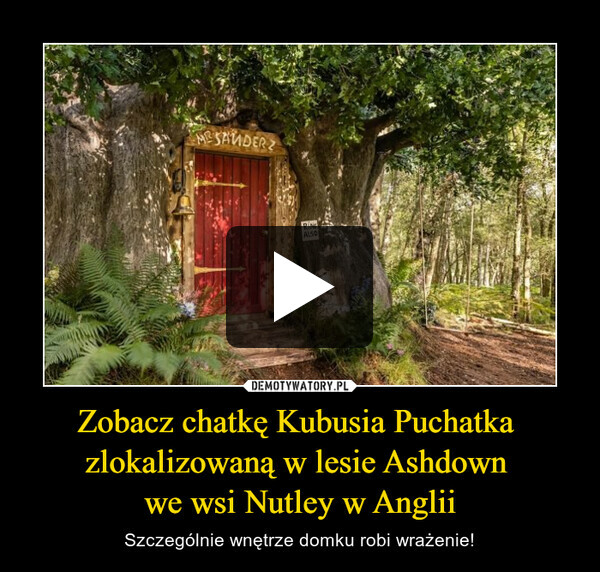 Zobacz chatkę Kubusia Puchatka 
zlokalizowaną w lesie Ashdown 
we wsi Nutley w Anglii