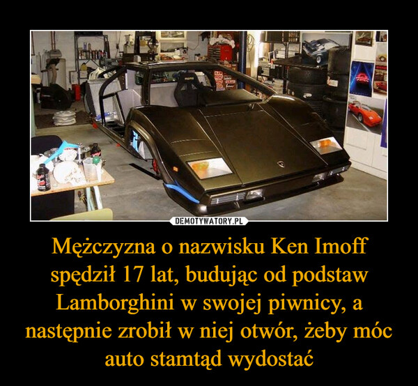 Mężczyzna o nazwisku Ken Imoff spędził 17 lat, budując od podstaw Lamborghini w swojej piwnicy, a następnie zrobił w niej otwór, żeby móc auto stamtąd wydostać –  