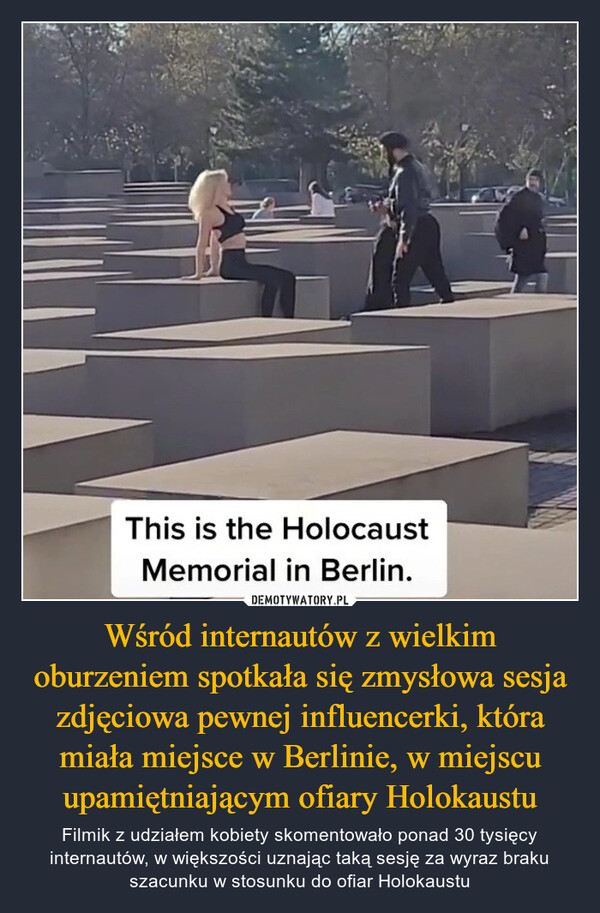 Wśród internautów z wielkim oburzeniem spotkała się zmysłowa sesja zdjęciowa pewnej influencerki, która miała miejsce w Berlinie, w miejscu upamiętniającym ofiary Holokaustu – Filmik z udziałem kobiety skomentowało ponad 30 tysięcy internautów, w większości uznając taką sesję za wyraz braku szacunku w stosunku do ofiar Holokaustu 