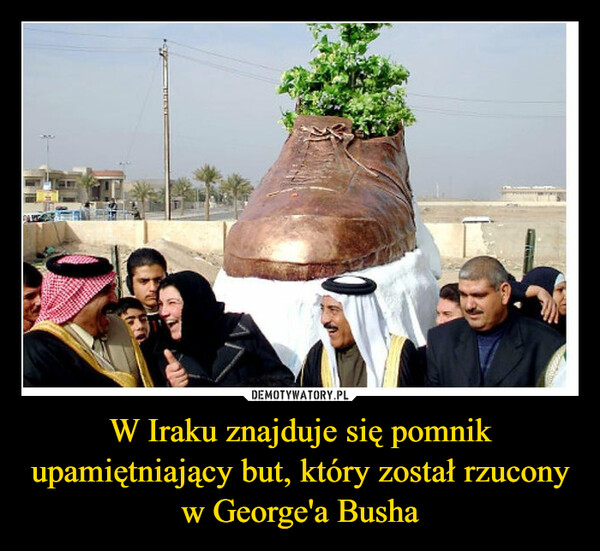 W Iraku znajduje się pomnik upamiętniający but, który został rzucony w George'a Busha