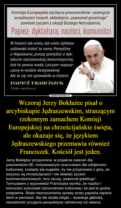 Wczoraj Jerzy Bokłażec pisał o arcybiskupie Jędraszewskim, straszącym rzekomym zamachem Komisji Europejskiej na chrześcijańskie święta, ale okazuje się, że językiem Jędraszewskiego przemawia również Franciszek. Kościół jest jeden.