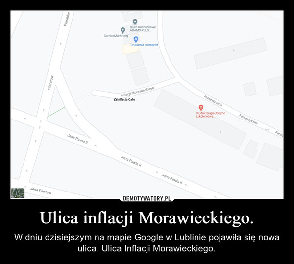 Ulica inflacji Morawieckiego. – W dniu dzisiejszym na mapie Google w Lublinie pojawiła się nowa ulica. Ulica Inflacji Morawieckiego. 