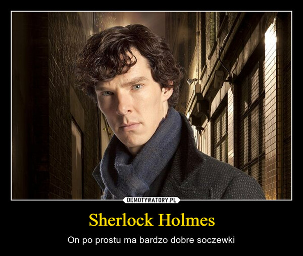 Sherlock Holmes – On po prostu ma bardzo dobre soczewki 