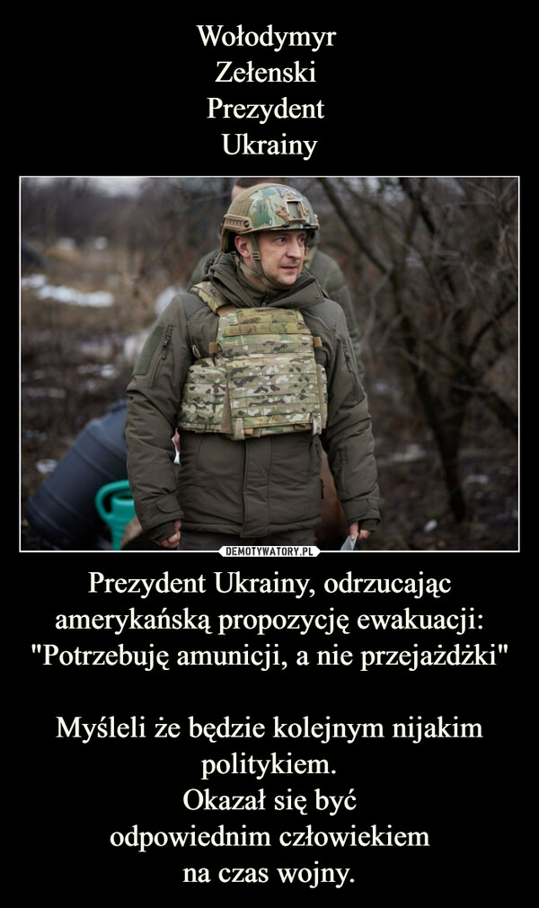 Prezydent Ukrainy, odrzucając amerykańską propozycję ewakuacji: "Potrzebuję amunicji, a nie przejażdżki"Myśleli że będzie kolejnym nijakimpolitykiem.Okazał się byćodpowiednim człowiekiemna czas wojny. –  