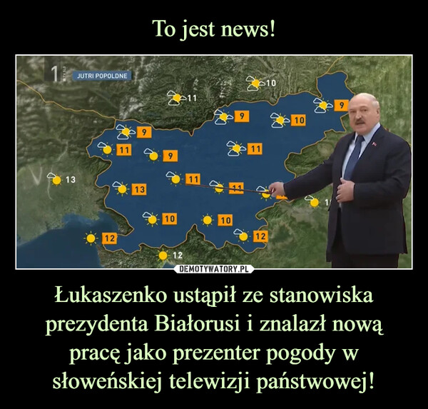 Łukaszenko ustąpił ze stanowiska prezydenta Białorusi i znalazł nową pracę jako prezenter pogody w słoweńskiej telewizji państwowej! –  JUTRI POPOLDNE