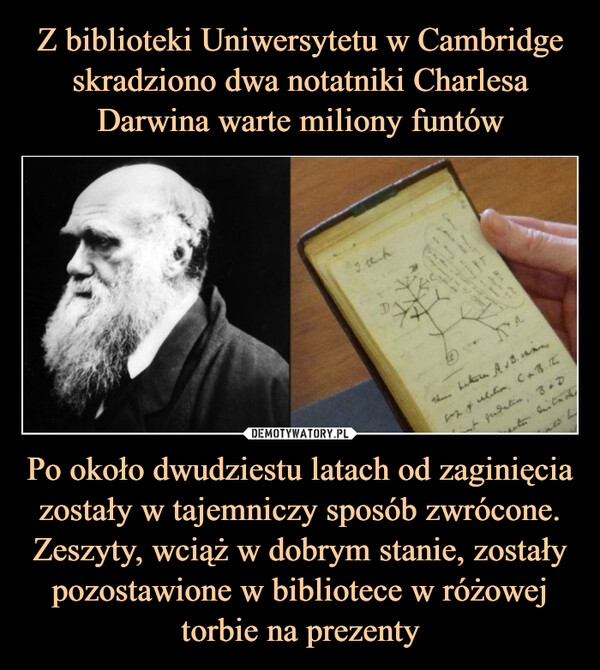 Z biblioteki Uniwersytetu w Cambridge skradziono dwa notatniki Charlesa Darwina warte miliony funtów Po około dwudziestu latach od zaginięcia zostały w tajemniczy sposób zwrócone. Zeszyty, wciąż w dobrym stanie, zostały pozostawione w bibliotece w różowej torbie na prezenty